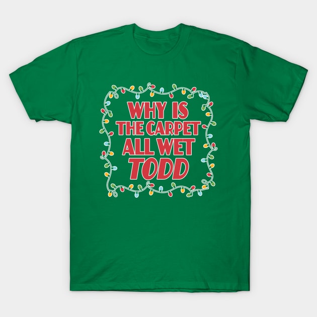 Why is the carpet all wet Todd - Christmas Vacation Todd and Margo quotes T-Shirt by KellyDesignCompany